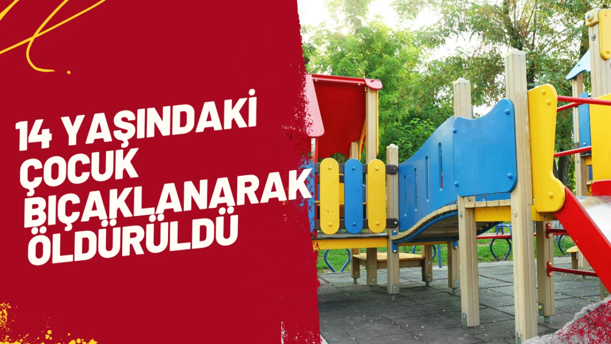 14 Yaşındaki Çocuk Bıçaklanarak Öldürüldü