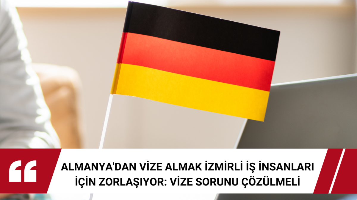 Almanya'dan Vize Almak İzmirli İş İnsanları İçin Zorlaşıyor: Vize Sorunu Çözülmeli